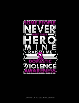 Some People Never Meet Their Hero Mine Raised Me Domestic Violence Awareness: Composition Notebook: Wide Ruled