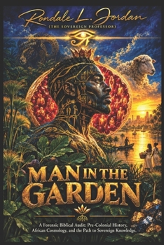 MAN IN THE GARDEN: A Forensic Biblical Audit: Pre-Colonial History, African Cosmology, and the Path to Sovereign Knowledge (GOD DRIVEN)