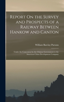 Hardcover Report On the Survey and Prospects of a Railway Between Hankow and Canton: Under the Concession by the Chinese Government to the American China Develo Book