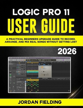 Paperback Logic Pro 11 User Guide: A Practical Beginners Upgrade Guide to Record, Arrange, and Mix Real Songs Without Getting Lost Book