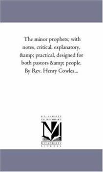 Paperback The Minor Prophets; With Notes, Critical, Explanatory, and Practical, Designed For Both Pastors and People. by Rev. Henry Cowles... Book