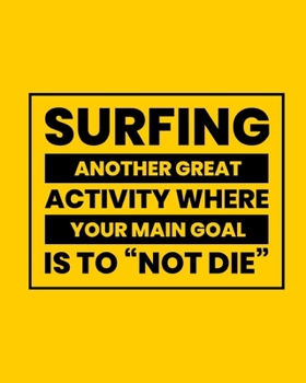 Paperback Surfing Another Great Activity Where Your Main Goal Is to "Not Die": Surfing Gift for People Who Love to Surf - Funny Saying on Bold and Bright Cover Book