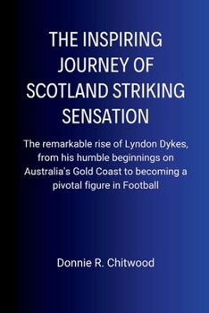 The Inspiring Journey of Scotland Striking Sensation: The remarkable rise of Lyndon Dykes, from his humble beginnings on Australia's Gold Coast to becoming a pivotal figure in Football