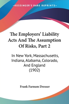 Paperback The Employers' Liability Acts And The Assumption Of Risks, Part 2: In New York, Massachusetts, Indiana, Alabama, Colorado, And England (1902) Book