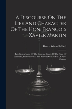 A Discourse On The Life And Character Of The Hon. François Xavier Martin: Late Senior Judge Of The Supreme Court, Of The State Of Louisiana, Pronounce