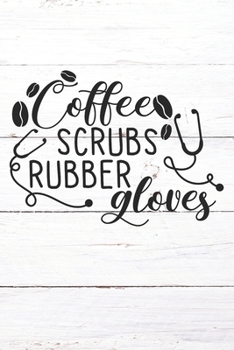 Coffee Scrubs Rubber Gloves: Nurse Journal / Notebook / Diary - Funny Quote Nurse Gift for School, Work, Birthday, or Christmas