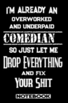 I'm Already An Overworked And Underpaid Comedian. So Just Let Me Drop Everything And Fix Your Shit!: Blank Lined Notebook | Appreciation Gift For Comedian