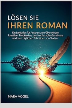 Lösen Sie Ihren Roman: Ein Leitfaden für Autoren zum Überwinden kreativer Blockaden, des Hochstapler-Syndroms und zum täglichen Schreiben von Texten. (German Edition)