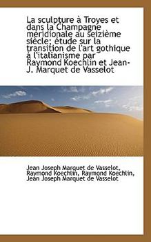 Paperback La Sculpture Troyes Et Dans La Champagne M Ridionale Au Seizi Me Si Cle; Tude Sur La Transition D Book
