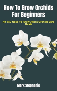 Paperback How To Grow Orchids For Beginners: All You Need To Know About Orchids Care Guide Book