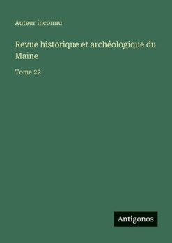 Revue historique et archéologique du Maine: Tome 22