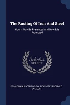 Paperback The Rusting Of Iron And Steel: How It May Be Prevented And How It Is Promoted Book