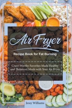 Air Fryer Recipe Book for Fat Burning: Crave-Worthy Favorites Made Healthy and Balanced Meals with your Air Fryer