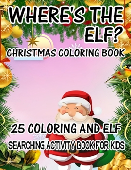 Where's The ELF? Christmas Coloring Book 25 Coloring And Elf Searching Activity Book For Kids: ( ELF ) Search And Find Book For Kids