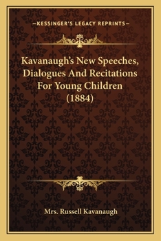 Paperback Kavanaugh's New Speeches, Dialogues And Recitations For Young Children (1884) Book
