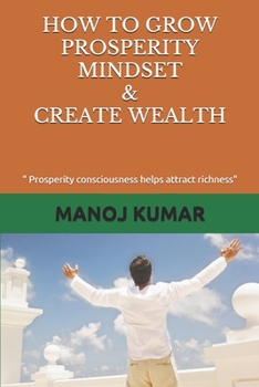 Paperback How to Grow Prosperity Mindset & Create Wealth: " Prosperity consciousness helps attract richness" Book