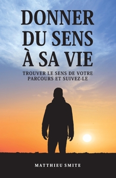 Donner Du Sens À Sa Vie: Trouver le sens de votre parcours et suivez-le