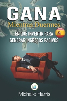 Gana mientras duermes: como hacerse rico con ingresos pasivos. estudios de casos exitosos B0CD13PTYN Book Cover