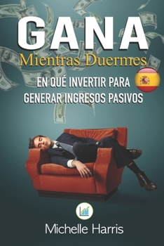 Paperback Gana mientras duermes: como hacerse rico con ingresos pasivos. estudios de casos exitosos [Spanish] Book