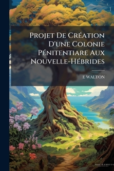 Paperback Projet De Création D'une Colonie Pénitentiare Aux Nouvelle-Hébrides: (Polynésie) [French] Book