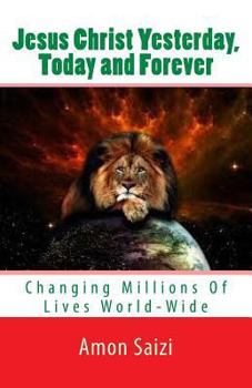 Paperback Jesus Christ Yesterday, Today and Forever: Changing Millions Of Lives World-Wide Book