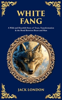 White Fang: A Wild and Heartfelt Story of Trust, Transformation & the Bond Between Beast and Man (Deluxe Hardbound Edition) (Library of Alexandria)