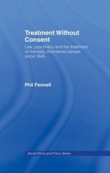 Treatment without Consent: Law, Psychiatry and the Treatment of Mentally Disordered People since 1845 (Social Ethics and Policy)