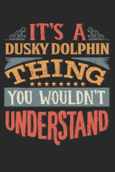It's A Dusky Dolphin Thing You Wouldn't Understand: Gift For Dusky Dolphin Lover 6x9 Planner Journal