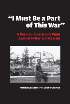 I Must Be a Part of This War: One Man's Fight Against Hitler And Nazism (World War II: The Global, Human, and Ethical Dimension) - Book  of the World War II: The Global, Human, and Ethical Dimension