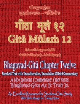 Gita Mulam 12 - Bhagavad Gita Chapter Twelve: Sanskrit Text with Transliteration, Translation & Brief Commentary. A No-Opinions Commentary. Only ... (With Wide Margin for Taking Notes).
