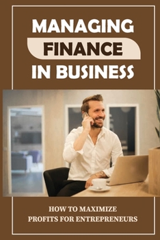 Paperback Managing Finance In Business: How To Maximize Profits For Entrepreneurs: Financial Self-Manage Book