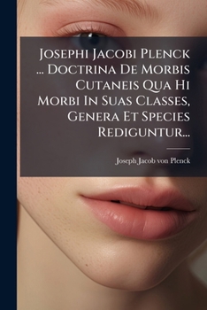 Josephi Jacobi Plenck ... Doctrina De Morbis Cutaneis Qua Hi Morbi In Suas Classes, Genera Et Species Rediguntur... (Latin Edition)