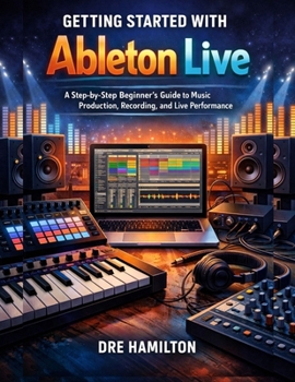 Paperback Getting Started with Ableton Live: A Step-by-Step Beginner's Guide to Music Production, Recording, and Live Performance Book