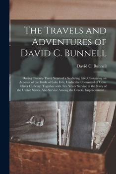 The Travels and Adventures of David C. Bunnell: During Twenty-three Years of a Seafaring Life, Containing an Account of the Battle of Lake Erie, Under the Command of Com. Oliver H. Perry; Together Wit