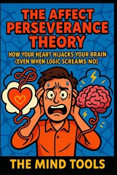 Paperback The Affect Perseverance Theory: How Your Heart Hijacks Your Brain (Even When Logic Screams No) Book
