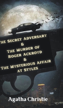 The Secret Adversary & The Murder of Roger Ackroyd & The Mysterious Affair at Styles