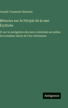 Mémoire sur le Périple de la mer Érythrée: Et sur la navigation des mers orientales au milieu du troisième siècle de l'ère chrétienne (French Edition)