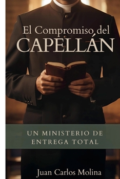 El Servicio Integral del Capellán Cristiano: Un Compromiso Total: Guía bíblica y práctica para capellanes cristianos en hospitales, cárceles, asilos y más (Spanish Edition)