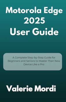 Paperback Motorola Edge 2025 User Guide: A Complete Step-by-Step Guide for Beginners and Seniors to Master Their New Device Like a Pro Book