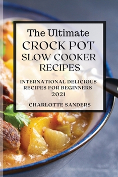 Paperback The Ultimate Crock Pot Slow Cooker Recipes 2021: International Delicious Recipes for Beginners Book