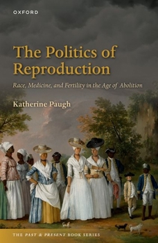 The Politics of Reproduction: Race, Medicine, and Fertility in the Age of Abolition - Book  of the Past and Present Book Series