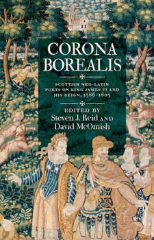 Corona Borealis: Scottish Neo-Latin Poets on King James VI and His Reign, 1566 - 1603