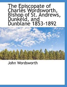 Paperback The Episcopate of Charles Wordsworth, Bishop of St. Andrews, Dunkeld, and Dunblane 1853-1892 [Large Print] Book