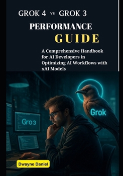 Paperback Grok 4 vs Grok 3 Performance Guide: A Comprehensive Handbook for AI Developers in Optimizing AI Workflows with xAI Models Book