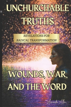 Paperback UNCHURCHABLE TRUTHS- REVELATIONS for RADICAL TRANSFORMATION: Wounds, War and The Word! Book