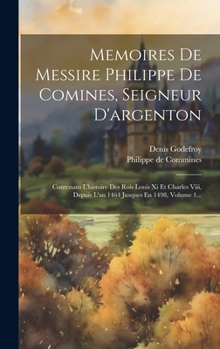 Hardcover Memoires De Messire Philippe De Comines, Seigneur D'argenton: Contenans L'histoire Des Rois Louis Xi Et Charles Viii, Depuis L'an 1464 Jusques En 1498 [French] Book