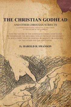 The Christian Godhead: How The Nature Of The Godhead Is Correlated To And Determined By The Resurrection/Atonement And Divinity Of Jesus Christ And The Individual Divinity Or Godhood Of The Father And