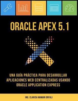 Paperback Oracle APEX 5.1: Una guía práctica para desarrollar aplicaciones web centralizadas usando Oracle Application Express [Spanish] Book