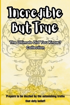 Incredible But True: The Ultimate Did You Know? Collection: Facts That Challenge Everything You Thought You Knew