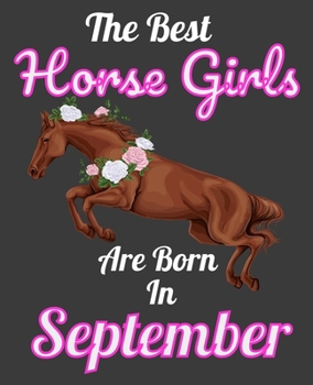 The Best Horse Girls Are Born In September: Unique Journal For Horse Girls, Owners and Lovers, Birthday Funny Note Book Gift for Women, Diary 110 Blank Lined Pages, 7.5 x 9.25 in